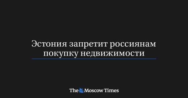 Изображение к статье: Эстония вводит строгие ограничения на покупку недвижимости для граждан России и Беларуси